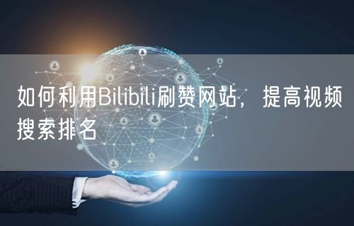 如何利用Bilibili刷赞网站，提高视频搜索排名