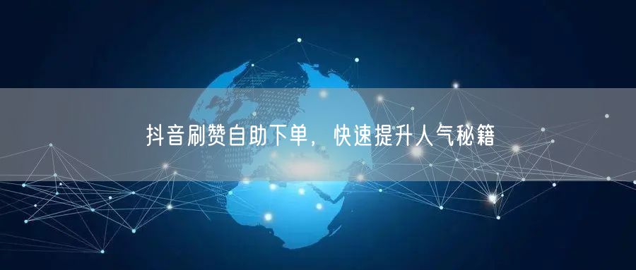 抖音刷赞自助下单，快速提升人气秘籍