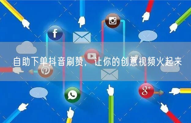 自助下单抖音刷赞，让你的创意视频火起来