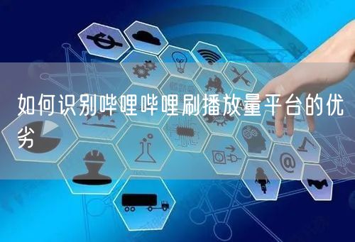 如何识别哔哩哔哩刷播放量平台的优劣