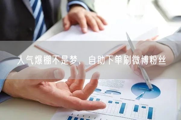 人气爆棚不是梦，自助下单刷微博粉丝