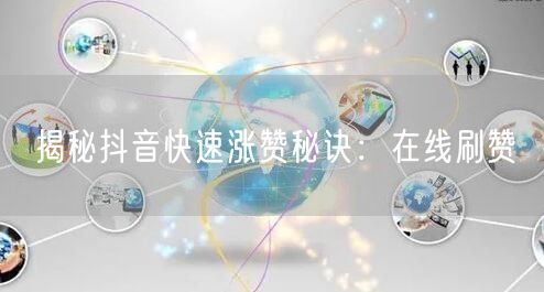 揭秘抖音快速涨赞秘诀：在线刷赞