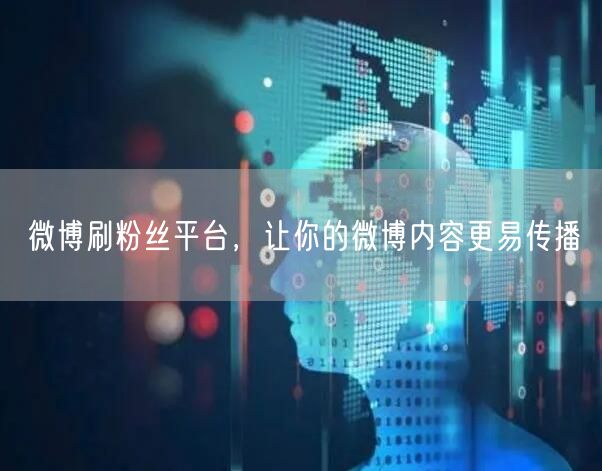 微博刷粉丝平台，让你的微博内容更易传播