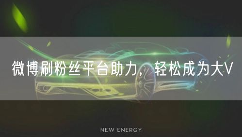 微博刷粉丝平台助力，轻松成为大V
