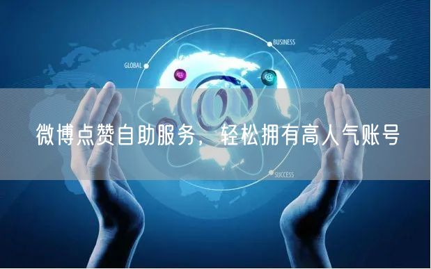 微博点赞自助服务，轻松拥有高人气账号