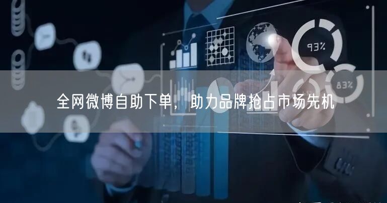 全网微博自助下单，助力品牌抢占市场先机