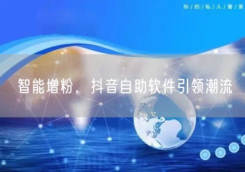 智能增粉，抖音自助软件引领潮流