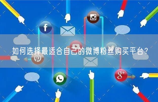 如何选择最适合自己的微博粉丝购买平台？