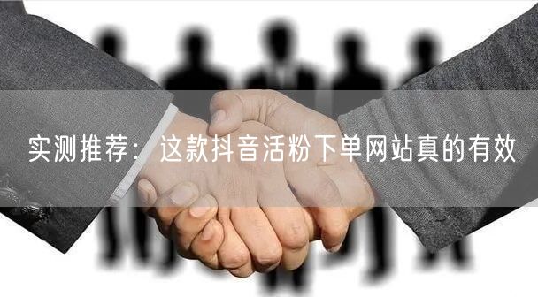实测推荐：这款抖音活粉下单网站真的有效