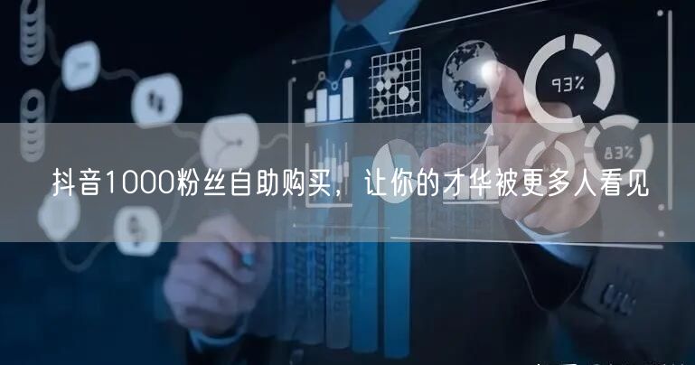抖音1000粉丝自助购买，让你的才华被更多人看见