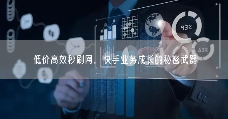 低价高效秒刷网，快手业务成长的秘密武器