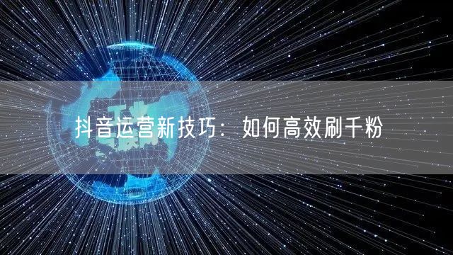 抖音运营新技巧：如何高效刷千粉