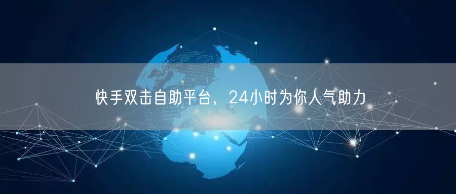 快手双击自助平台，24小时为你人气助力