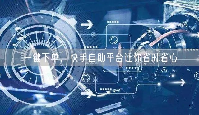 一键下单，快手自助平台让你省时省心
