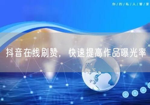 抖音在线刷赞，快速提高作品曝光率