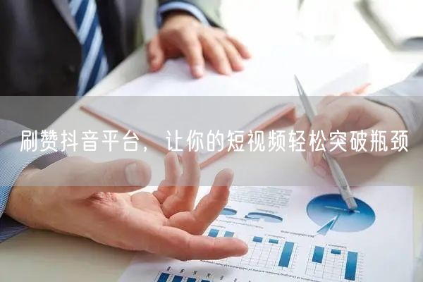 刷赞抖音平台，让你的短视频轻松突破瓶颈
