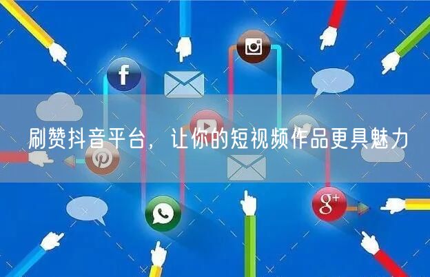 刷赞抖音平台，让你的短视频作品更具魅力