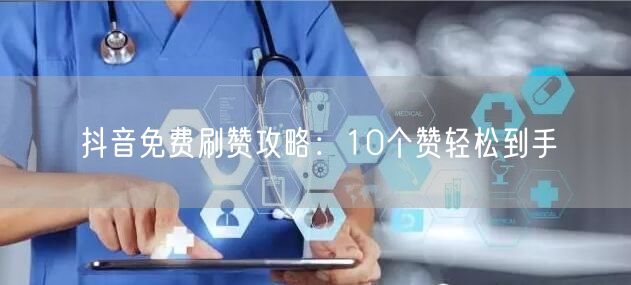抖音免费刷赞攻略：10个赞轻松到手