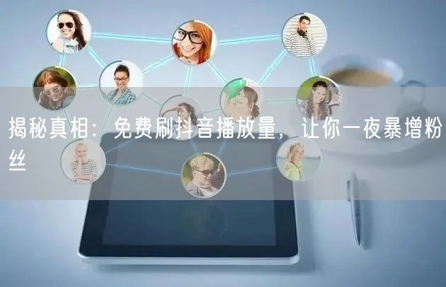 揭秘真相：免费刷抖音播放量，让你一夜暴增粉丝