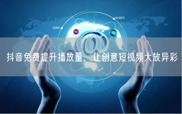 抖音免费提升播放量，让创意短视频大放异彩