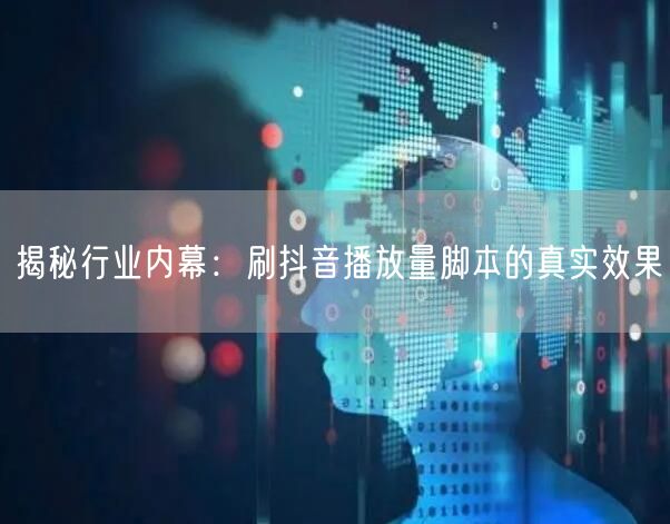 揭秘行业内幕：刷抖音播放量脚本的真实效果