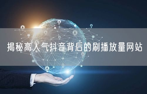 揭秘高人气抖音背后的刷播放量网站