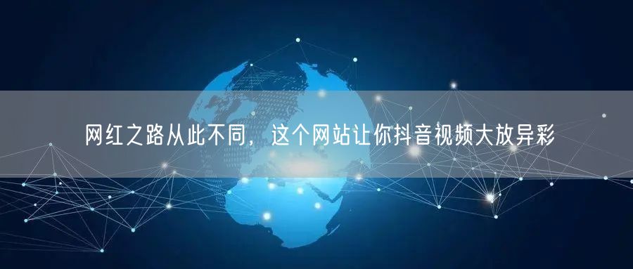 网红之路从此不同，这个网站让你抖音视频大放异彩