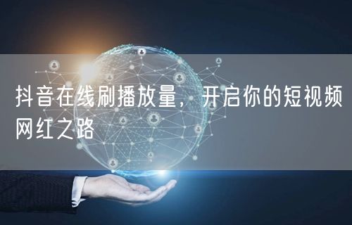 抖音在线刷播放量，开启你的短视频网红之路