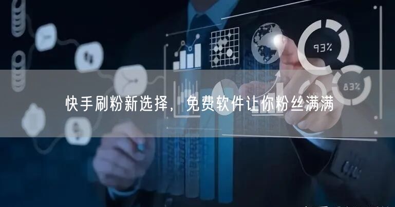 快手刷粉新选择，免费软件让你粉丝满满