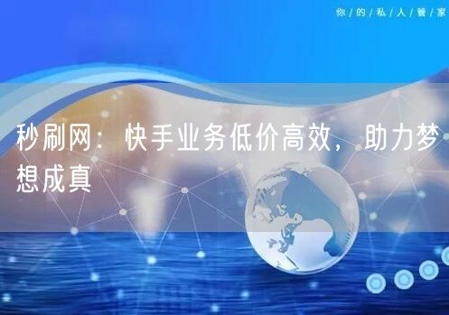 秒刷网：快手业务低价高效，助力梦想成真