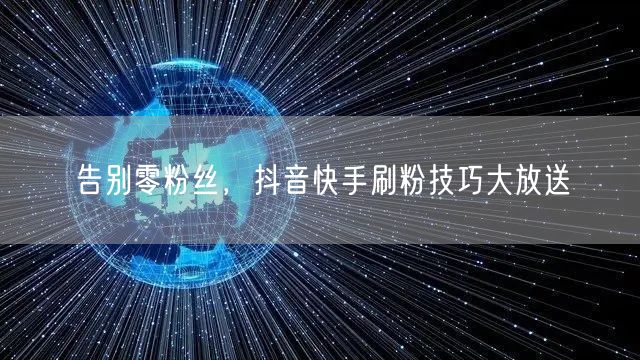 告别零粉丝，抖音快手刷粉技巧大放送
