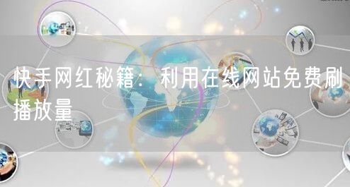 快手网红秘籍：利用在线网站免费刷播放量