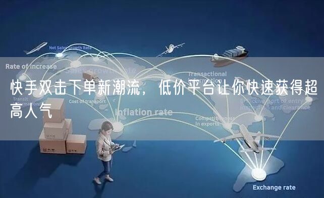 快手双击下单新潮流，低价平台让你快速获得超高人气