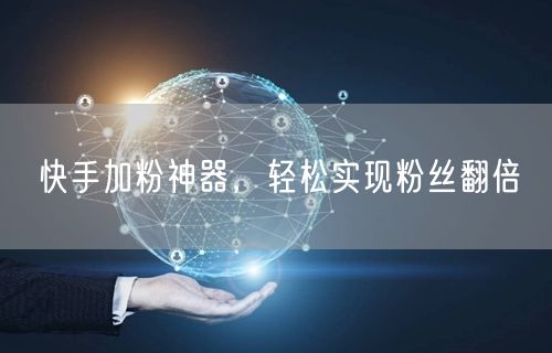 快手加粉神器，轻松实现粉丝翻倍