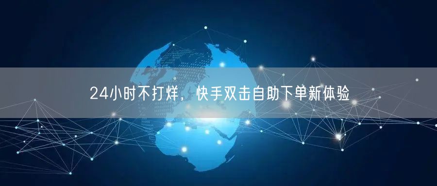 24小时不打烊，快手双击自助下单新体验