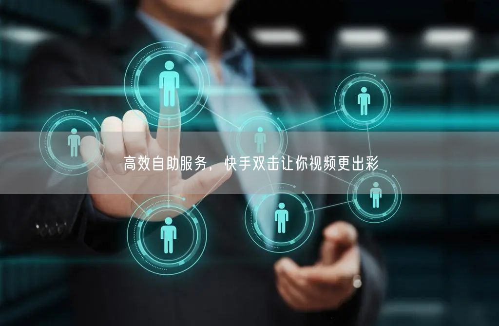 高效自助服务，快手双击让你视频更出彩