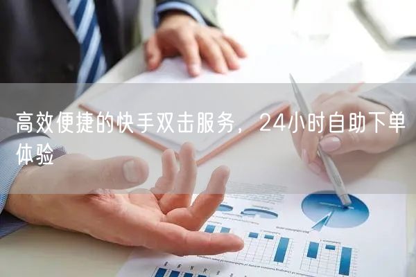 高效便捷的快手双击服务，24小时自助下单体验