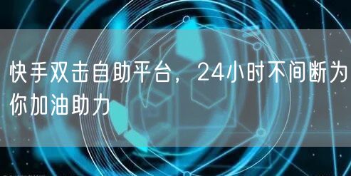 快手双击自助平台，24小时不间断为你加油助力