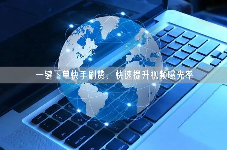 一键下单快手刷赞，快速提升视频曝光率