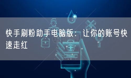 快手刷粉助手电脑版：让你的账号快速走红
