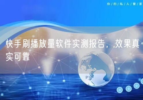 快手刷播放量软件实测报告，效果真实可靠