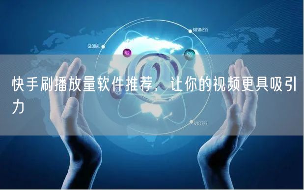 快手刷播放量软件推荐，让你的视频更具吸引力