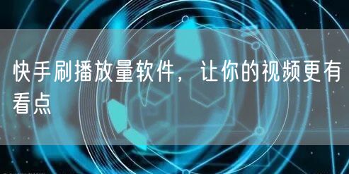 快手刷播放量软件，让你的视频更有看点