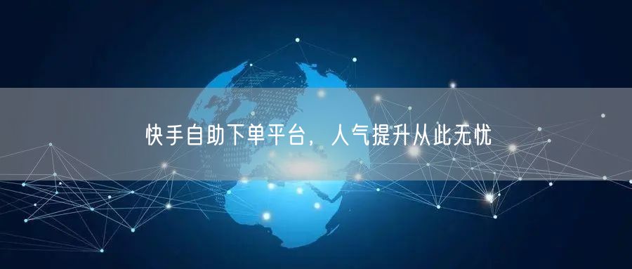 快手自助下单平台，人气提升从此无忧