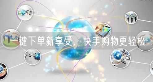 一键下单新享受，快手购物更轻松