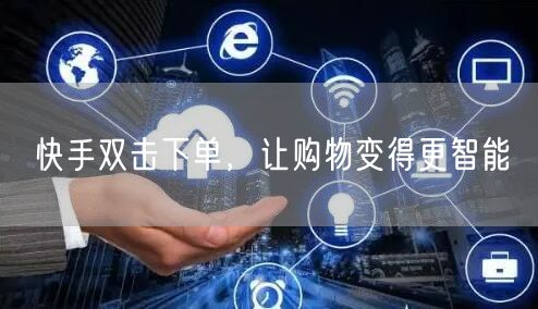 快手双击下单，让购物变得更智能