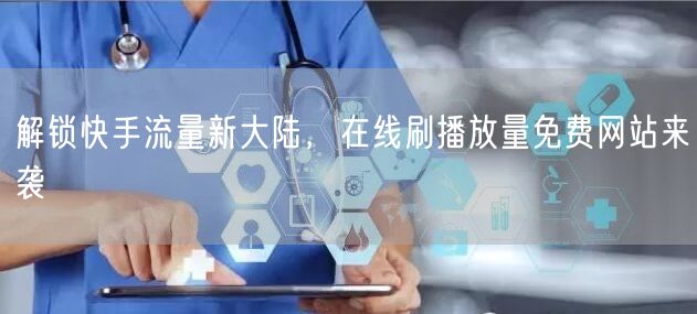 解锁快手流量新大陆，在线刷播放量免费网站来袭
