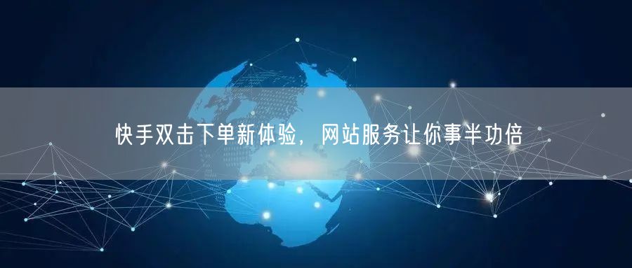 快手双击下单新体验，网站服务让你事半功倍