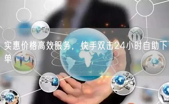 实惠价格高效服务，快手双击24小时自助下单