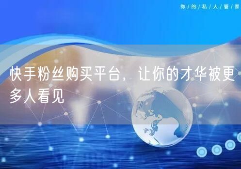 快手粉丝购买平台，让你的才华被更多人看见
